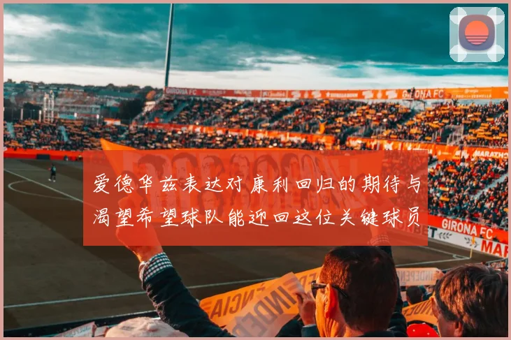 爱德华兹表达对康利回归的期待与渴望希望球队能迎回这位关键球员