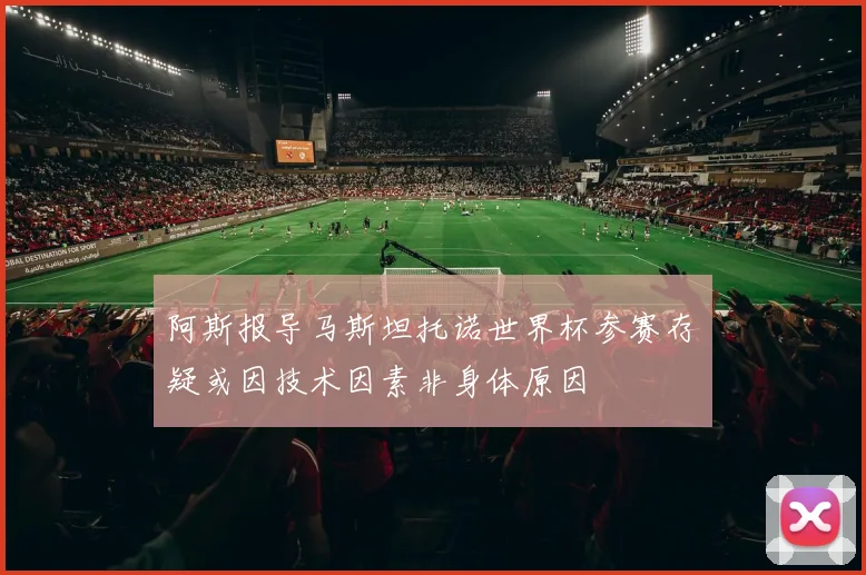 阿斯报导马斯坦托诺世界杯参赛存疑或因技术因素非身体原因
