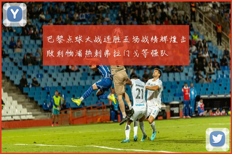 巴黎点球大战连胜五场战绩辉煌击败利物浦热刺弗拉门戈等强队