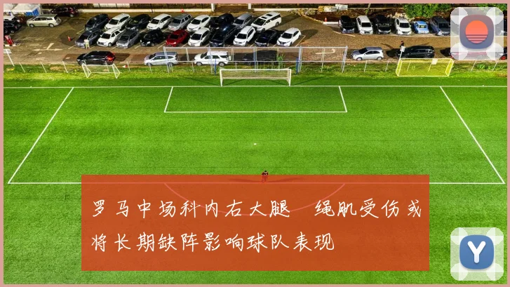 罗马中场科内右大腿腘绳肌受伤或将长期缺阵影响球队表现
