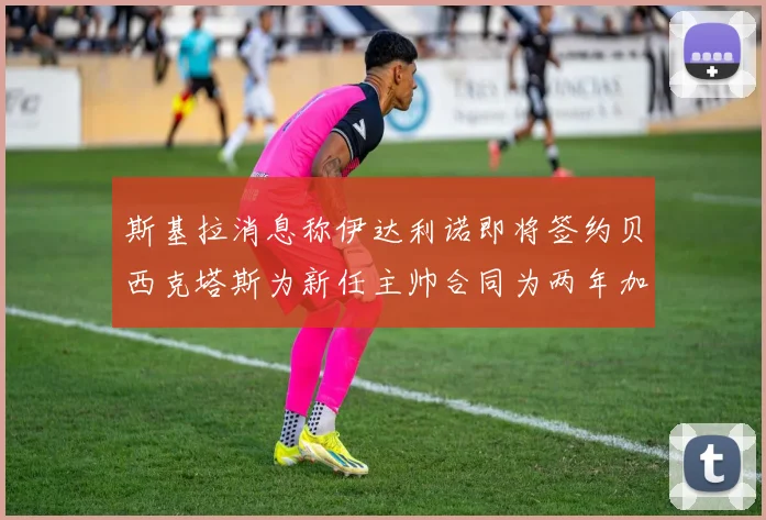 斯基拉消息称伊达利诺即将签约贝西克塔斯为新任主帅合同为两年加一年选项