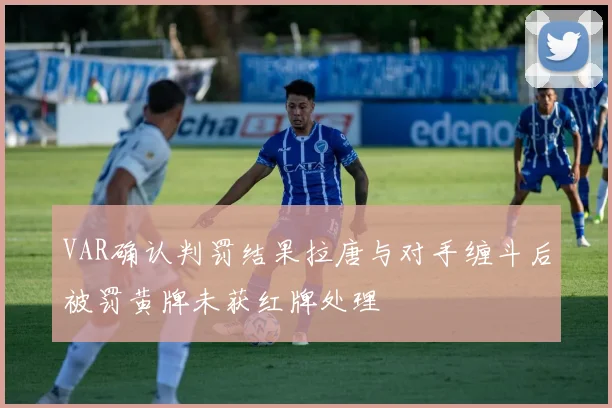 VAR确认判罚结果拉唐与对手缠斗后被罚黄牌未获红牌处理