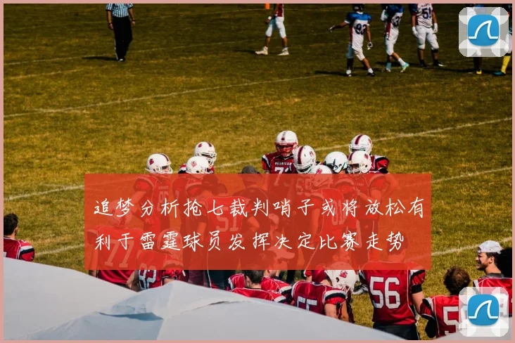 追梦分析抢七裁判哨子或将放松有利于雷霆球员发挥决定比赛走势
